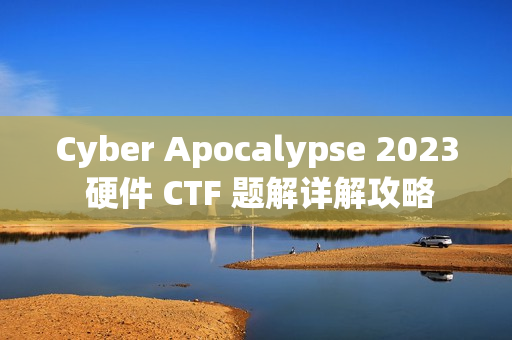 Cyber Apocalypse 2023 硬件 CTF 题解详解攻略