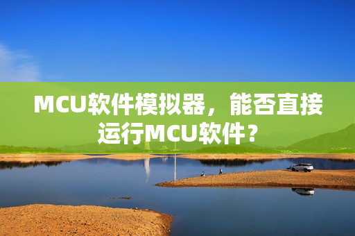MCU软件模拟器，能否直接运行MCU软件？