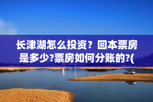 长津湖怎么投资？回本票房是多少?票房如何分账的?(长津湖怎么参与投资)