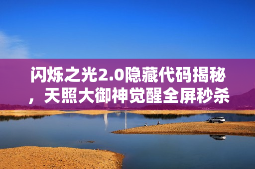 闪烁之光2.0隐藏代码揭秘，天照大御神觉醒全屏秒杀BUG曝光