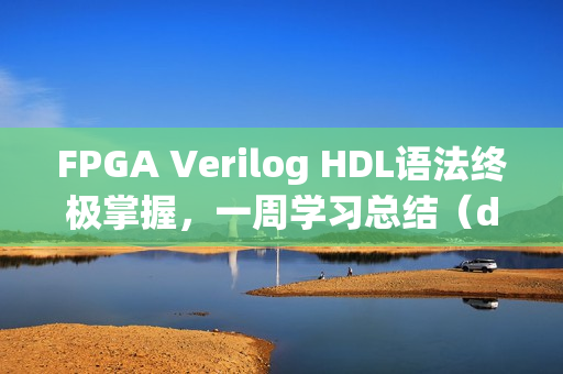 FPGA Verilog HDL语法终极掌握，一周学习总结（day 7）