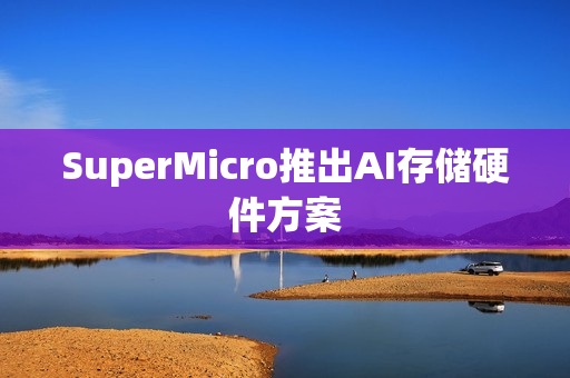 SuperMicro推出AI存储硬件方案