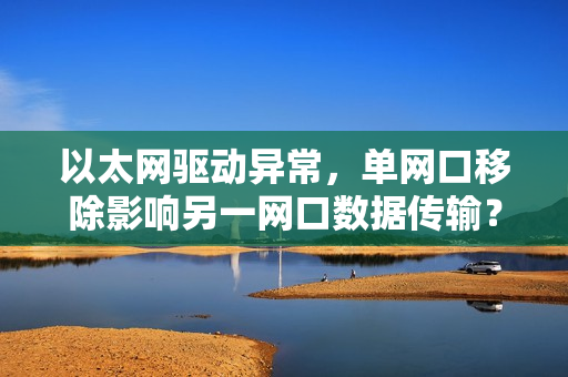 以太网驱动异常，单网口移除影响另一网口数据传输？
