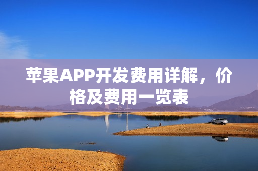 苹果APP开发费用详解，价格及费用一览表