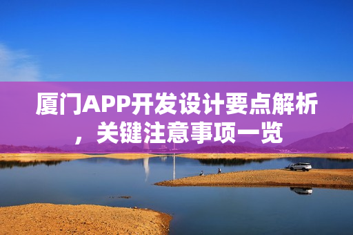 厦门APP开发设计要点解析，关键注意事项一览