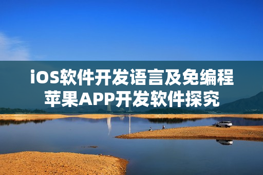 iOS软件开发语言及免编程苹果APP开发软件探究