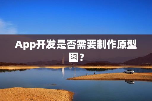 App开发是否需要制作原型图? App开发是否需要制作原型图?