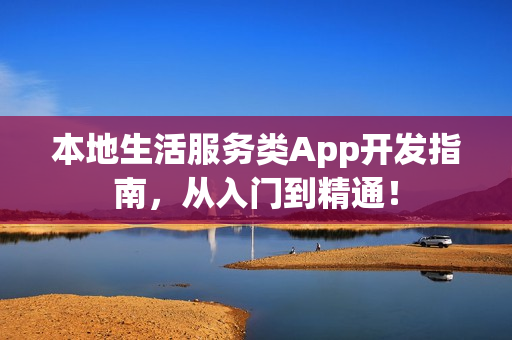 本地生活服务类App开发指南,从入门到精通! 本地生活服务类App开发指南,从入门到精通!