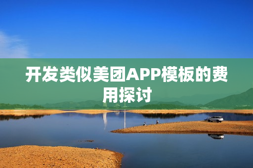 开发类似美团APP模板的费用探讨