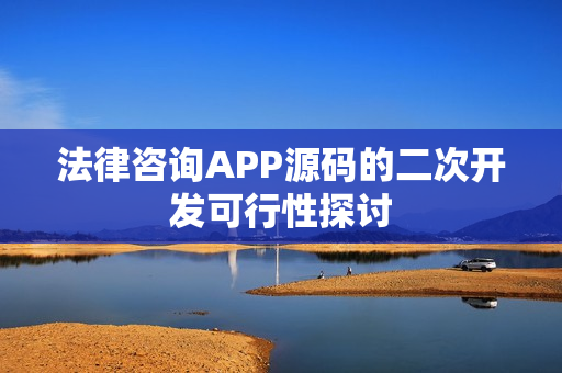 法律咨询APP源码的二次开发可行性探讨