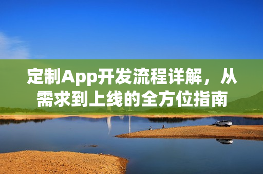 定制App开发流程详解，从需求到上线的全方位指南