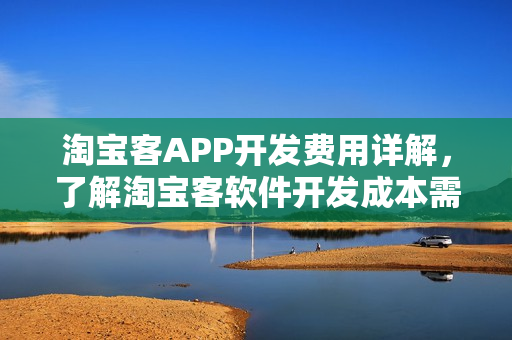 淘宝客APP开发费用详解，了解淘宝客软件开发成本需要多少？