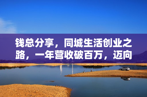 钱总分享，同城生活创业之路，一年营收破百万，迈向过亿目标！