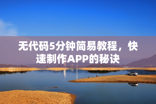 无代码5分钟简易教程，快速制作APP的秘诀