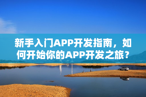 新手入门APP开发指南，如何开始你的APP开发之旅？