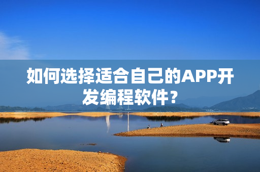 如何选择适合自己的APP开发编程软件？