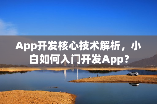 App开发核心技术解析，小白如何入门开发App？