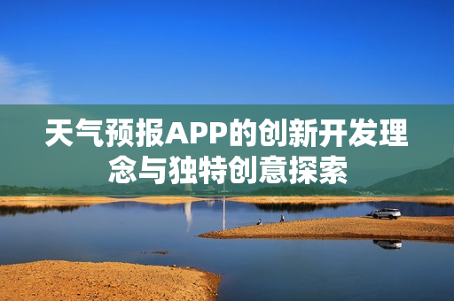 天气预报APP的创新开发理念与独特创意探索