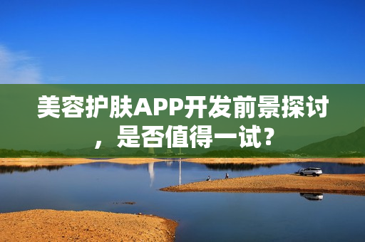 美容护肤APP开发前景探讨，是否值得一试？