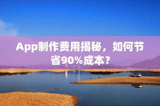App制作费用揭秘，如何节省90%成本？