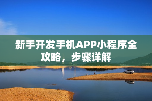 新手开发手机APP小程序全攻略，步骤详解