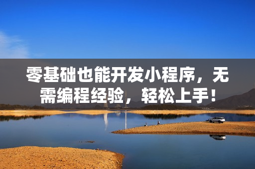 零基础也能开发小程序，无需编程经验，轻松上手！