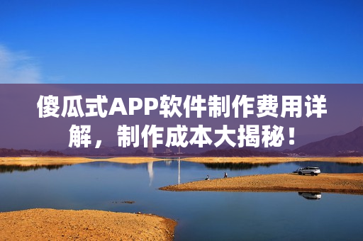 傻瓜式APP软件制作费用详解,制作成本大揭秘! 傻瓜式APP软件制作费用详解,制作成本大揭秘!