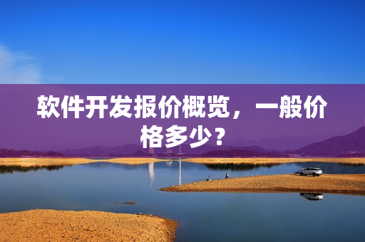 软件开发报价概览，一般价格多少？