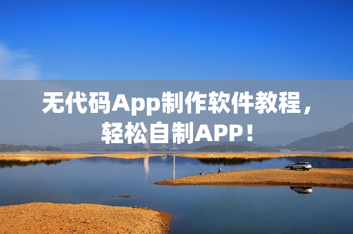 无代码App制作软件教程，轻松自制APP！