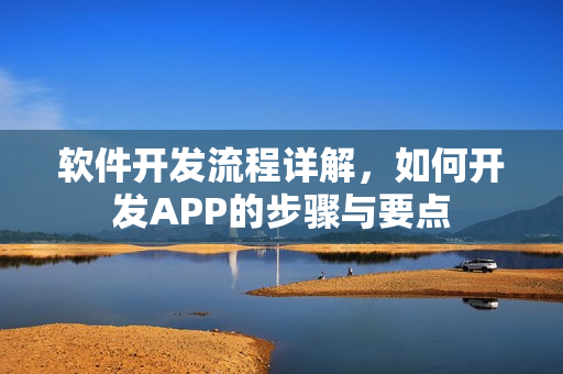 软件开发流程详解，如何开发APP的步骤与要点