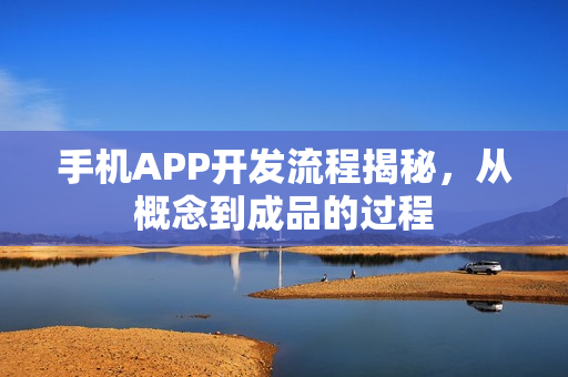手机APP开发流程揭秘，从概念到成品的过程
