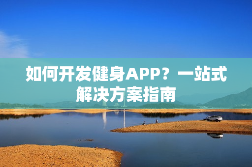 如何开发健身APP？一站式解决方案指南