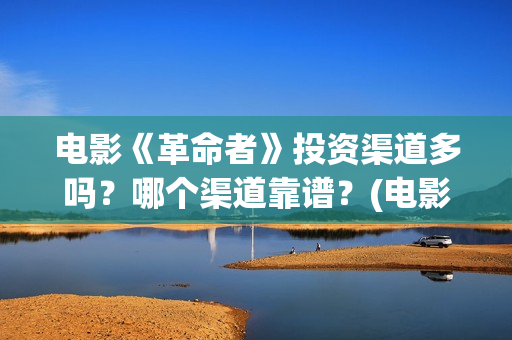 电影《革命者》投资渠道多吗？哪个渠道靠谱？(电影《革命者》剧照)