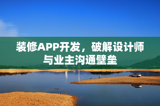 装修APP开发，破解设计师与业主沟通壁垒
