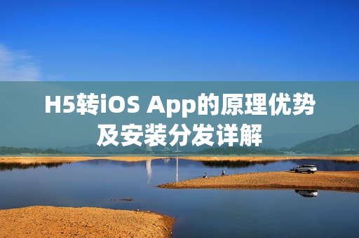 H5转iOS App的原理优势及安装分发详解