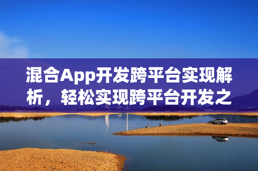 混合App开发跨平台实现解析，轻松实现跨平台开发之道