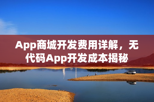 App商城开发费用详解，无代码App开发成本揭秘