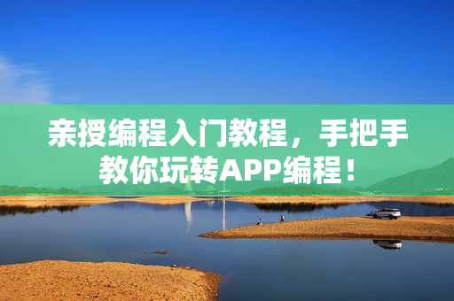 亲授编程入门教程，手把手教你玩转APP编程！