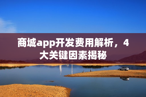商城app开发费用解析，4大关键因素揭秘