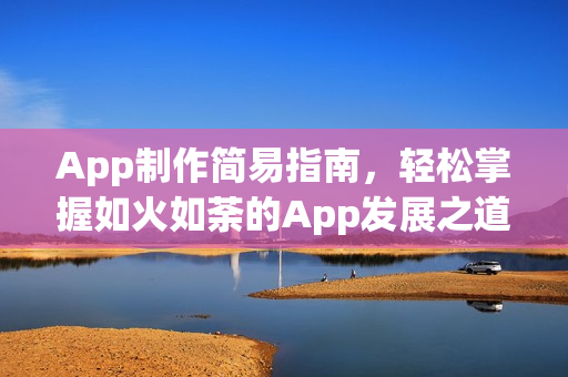 App制作简易指南,轻松掌握如火如荼的App发展之道 App制作简易指南,轻松掌握如火如荼的App发展之道