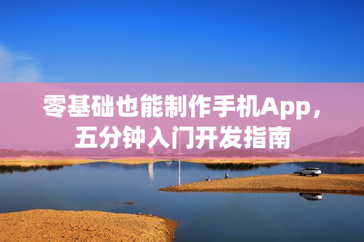 零基础也能制作手机App，五分钟入门开发指南