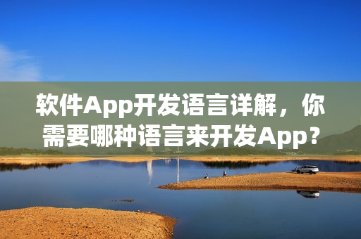 软件App开发语言详解，你需要哪种语言来开发App？