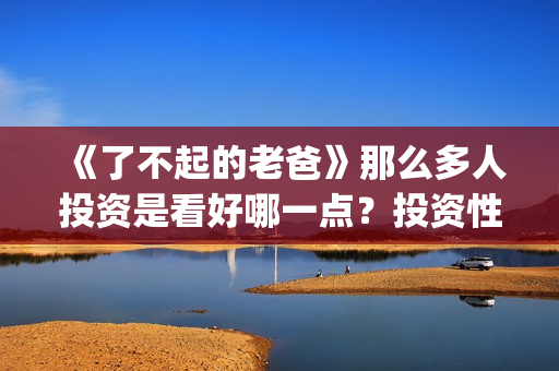 《了不起的老爸》那么多人投资是看好哪一点？投资性价比怎样？(了不起的老爸?)