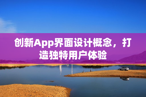创新App界面设计概念,打造独特用户体验 创新App界面设计概念,打造独特用户体验