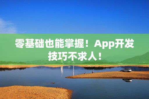 零基础也能掌握！App开发技巧不求人！