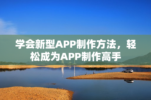 学会新型APP制作方法，轻松成为APP制作高手