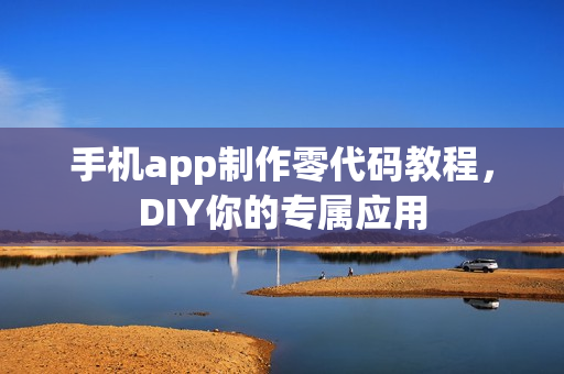 手机app制作零代码教程，DIY你的专属应用