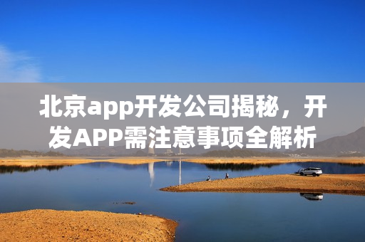 北京app开发公司揭秘，开发APP需注意事项全解析