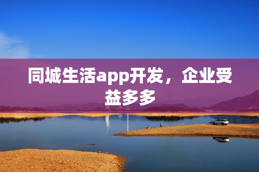 同城生活app开发，企业受益多多