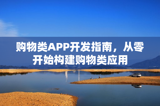 购物类APP开发指南，从零开始构建购物类应用